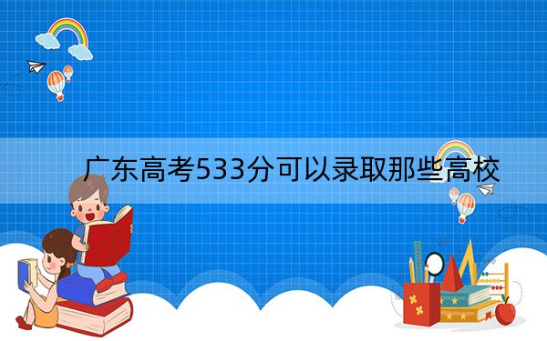 广东高考533分可以录取那些高校? 2024年录取最低分533的大学