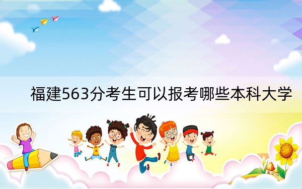 福建563分考生可以报考哪些本科大学?(附带2022-2024年563录取名单)