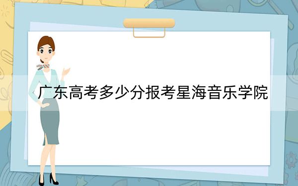 广东高考多少分报考星海音乐学院?附2022-2024年最低录取分数线
