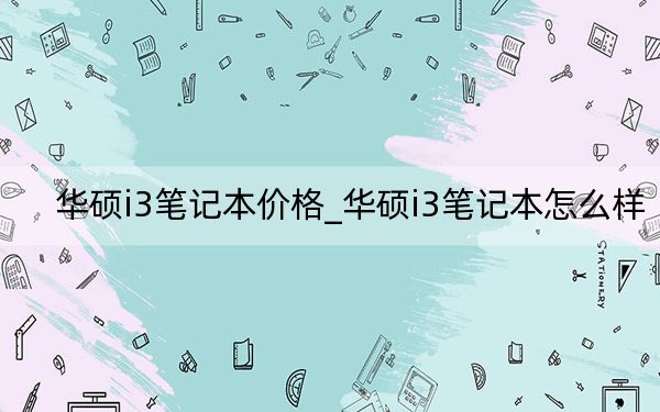 华硕i3笔记本价格_华硕i3笔记本怎么样