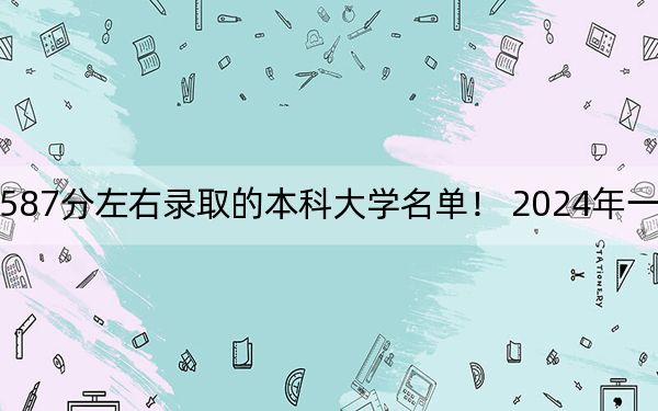 湖北高考587分左右录取的本科大学名单! 2024年一共55所大学录取