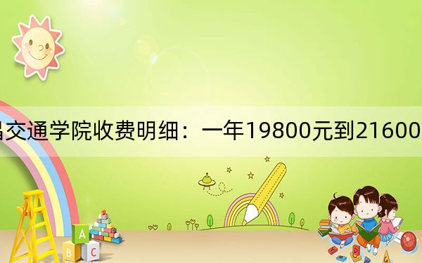 2024年南昌交通学院收费明细:一年19800元到21600元(供湖南考生参考)