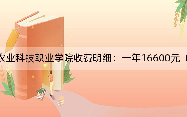 2024年德阳农业科技职业学院收费明细：一年16600元（供黑龙江考生参考）