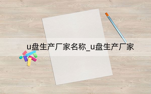u盘生产厂家名称_u盘生产厂家