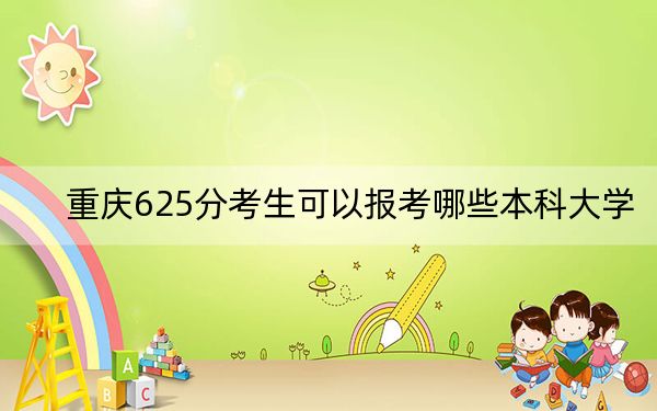 重庆625分考生可以报考哪些本科大学?(附带近三年高校录取名单)