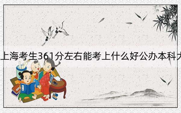 上海考生361分左右能考上什么好公办本科大学？ 2025年高考可以填报0所大学