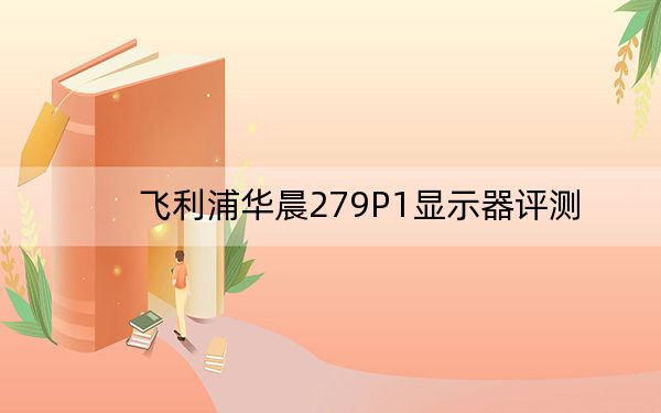 飞利浦华晨279P1显示器评测