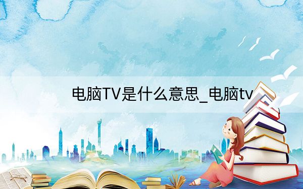 电脑TV是什么意思_电脑tv