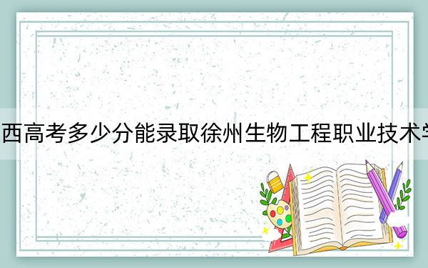 江西高考多少分能录取徐州生物工程职业技术学院？附2022-2024年最低录取分数线