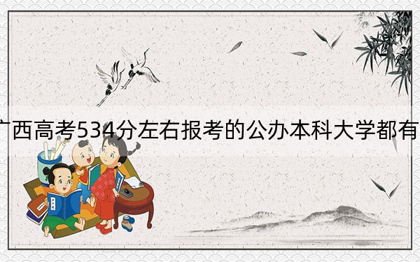 广西高考534分左右报考的公办本科大学都有哪些?(附带2022-2024年534左右大学名单)