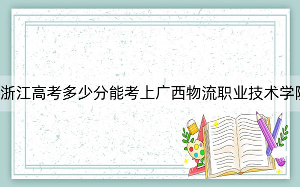 浙江高考多少分能考上广西物流职业技术学院？附2022-2024年最低录取分数线