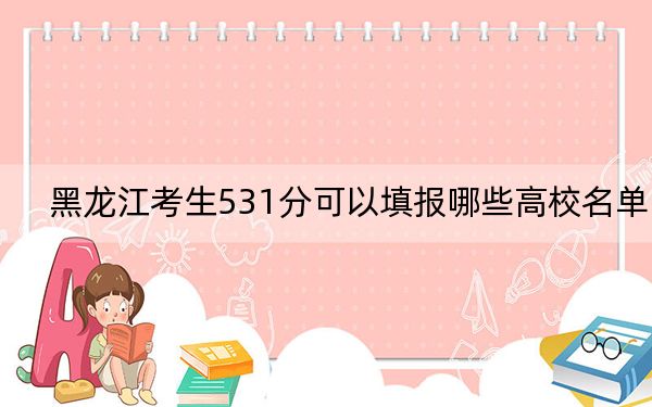 黑龙江考生531分可以填报哪些高校名单? 2024年一共32所大学录取