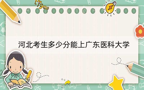 河北考生多少分能上广东医科大学?2024年历史类录取分557分 物理类录取分570分