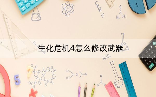 生化危机4怎么修改武器?_生化危机4武器修改秘籍