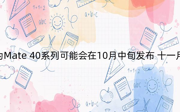 华为Mate 40系列可能会在10月中旬发布 十一月开始销售