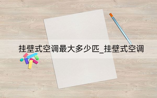 挂壁式空调最大多少匹_挂壁式空调