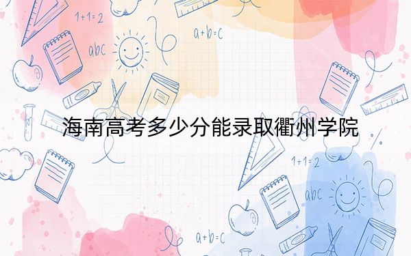 海南高考多少分能录取衢州学院?2024年最低录取分数线576分
