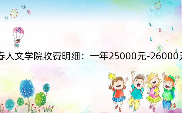 2024年长春人文学院收费明细：一年25000元-26000元（供山西考生参考）