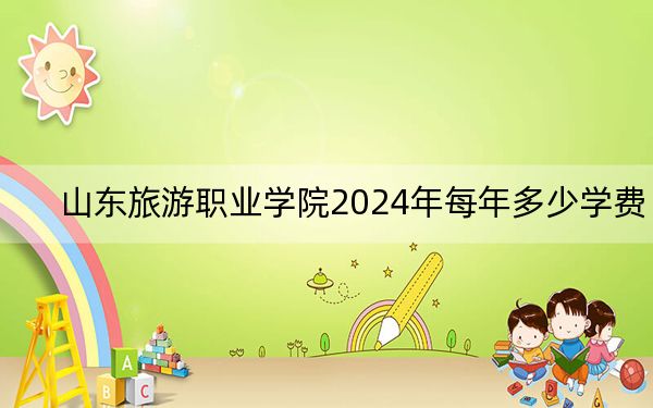 山东旅游职业学院2024年每年多少学费?每年5000元(供四川考生参考)