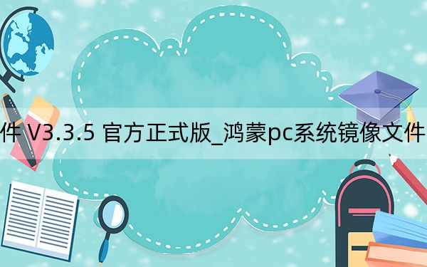 鸿蒙pc系统镜像文件 V3.3.5 官方正式版_鸿蒙pc系统镜像文件 V3.3.5 官方正式版免费下载