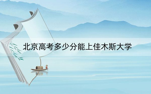 北京高考多少分能上佳木斯大学?附2022-2024年院校最低投档线