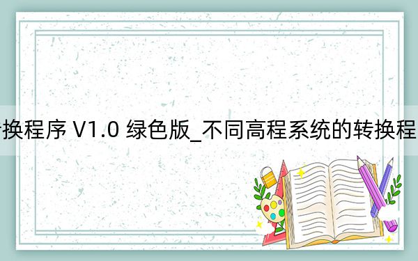 不同高程系统的转换程序 V1.0 绿色版_不同高程系统的转换程序 V1.0 绿色版免费下载
