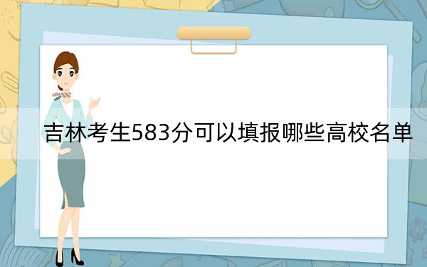 吉林考生583分可以填报哪些高校名单？（供2025届高三考生参考）