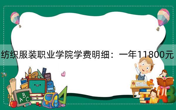 2024年泉州纺织服装职业学院学费明细：一年11800元（各专业收费标准）