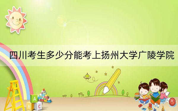 四川考生多少分能考上扬州大学广陵学院?附带近三年最低录取分数线