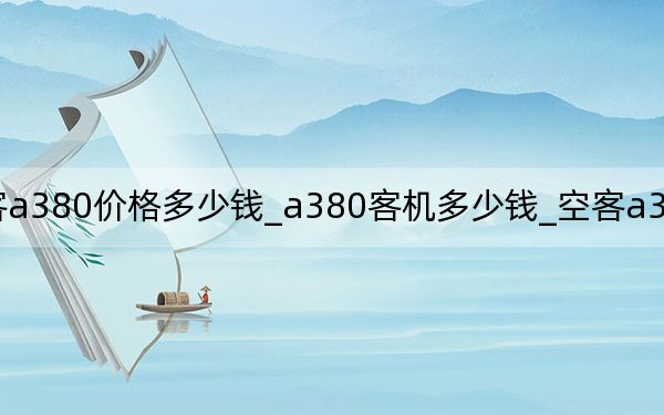 空客a380价格多少钱_a380客机多少钱_空客a380飞机多少钱