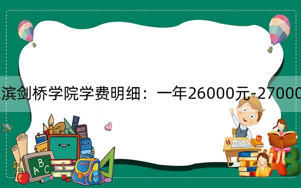 2024年哈尔滨剑桥学院学费明细:一年26000元-27000元(各专业收费标准)