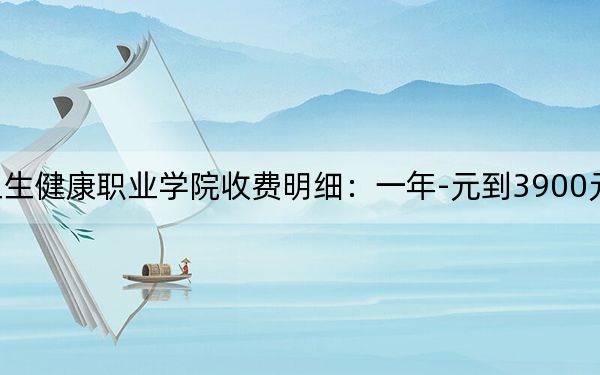 2024年安徽卫生健康职业学院收费明细:一年-元到3900元(供安徽考生参考)
