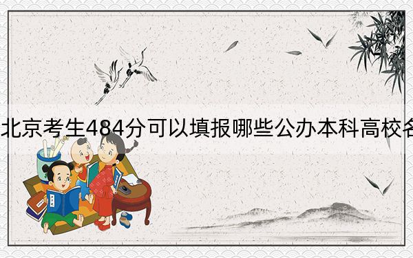 北京考生484分可以填报哪些公办本科高校名单？ 2024年高考有25所最低分在484左右的大学