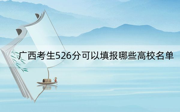 广西考生526分可以填报哪些高校名单?(供2025年考生参考)