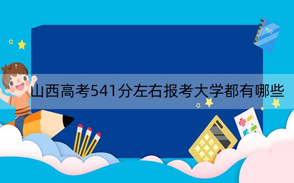 山西高考541分左右报考大学都有哪些？（供2025年考生参考）