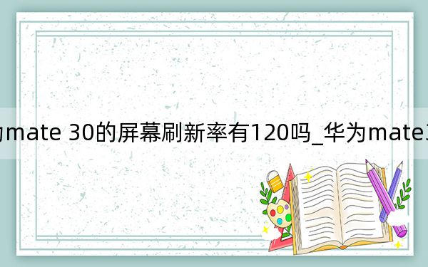 华为mate 30的屏幕刷新率有120吗_华为mate30的屏幕刷新率