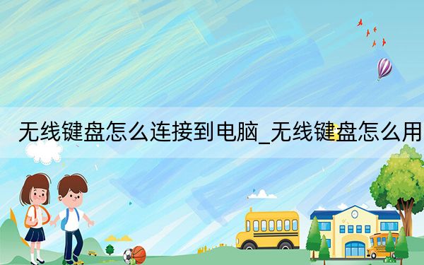 无线键盘怎么连接到电脑_无线键盘怎么用