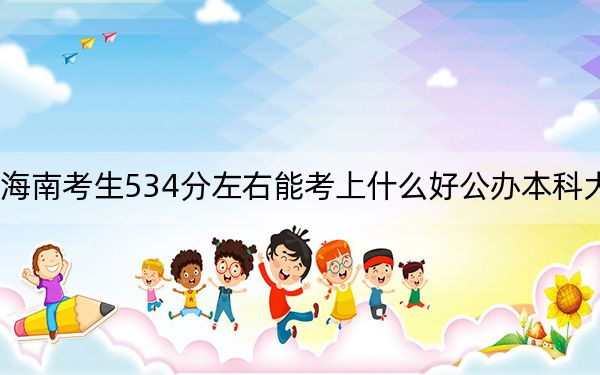 海南考生534分左右能考上什么好公办本科大学?(附带2022-2024年534左右大学名单)