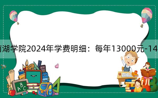 湖南理工学院南湖学院2024年学费明细：每年13000元-14375元（供陕西考生参考）