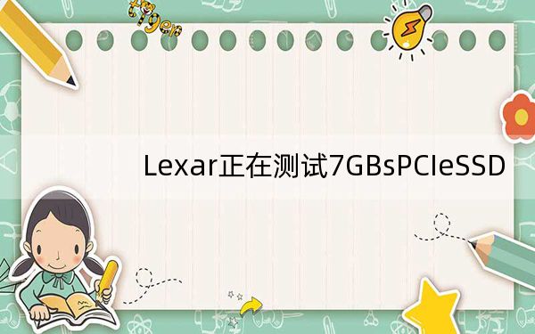 Lexar正在测试7GBsPCIeSSD
