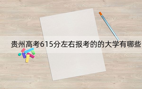 贵州高考615分左右报考的的大学有哪些? 2024年高考有12所615录取的大学