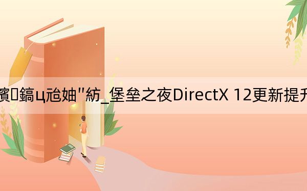 鍫″瀿涔嬪鎬ц兘妯″紡_堡垒之夜DirectX 12更新提升高端PC性能