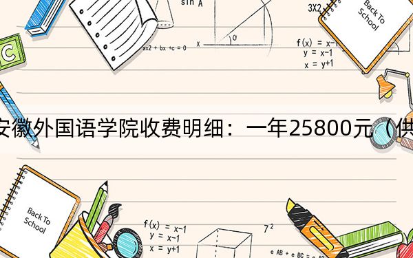 2024年安徽外国语学院收费明细:一年25800元(供河北考生参考)