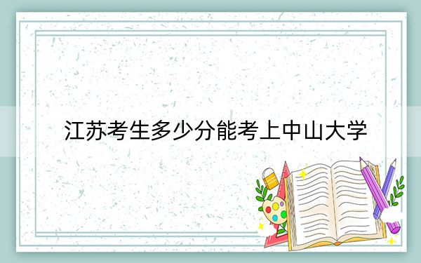 江苏考生多少分能考上中山大学?附近三年最低院校投档线