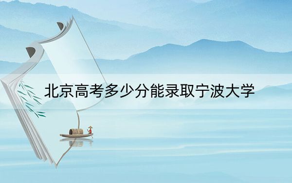 北京高考多少分能录取宁波大学?附2022-2024年最低录取分数线