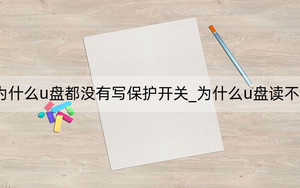 为什么u盘都没有写保护开关_为什么u盘读不出来
