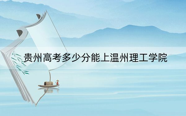 贵州高考多少分能上温州理工学院?附2022-2024年最低录取分数线