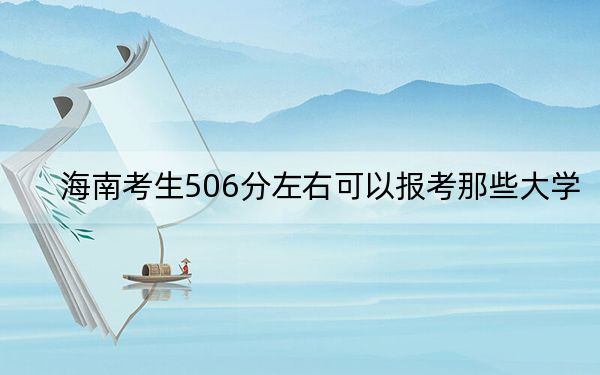 海南考生506分左右可以报考那些大学?(供2025届高三考生参考)