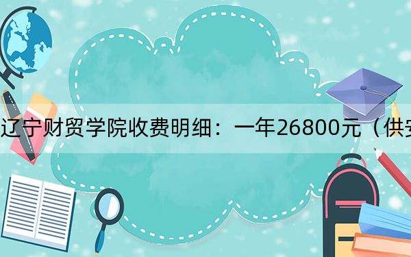 2024年辽宁财贸学院收费明细:一年26800元(供安徽考生参考)