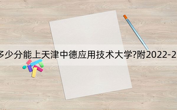 河北考生多少分能上天津中德应用技术大学?附2022-2024年院校投档线